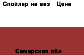 Спойлер на ваз › Цена ­ 3 500 - Самарская обл., Самара г. Авто » GT и тюнинг   . Самарская обл.,Самара г.